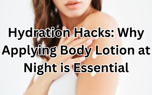 Hydration Hacks: Why Applying Body Lotion at Night is Essential