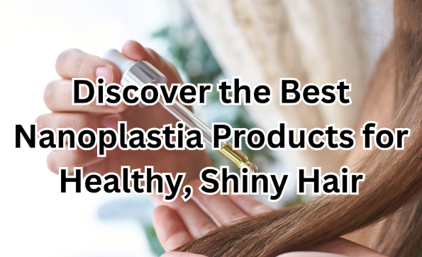 Discover the Best Nanoplastia Products for Healthy, Shiny Hair